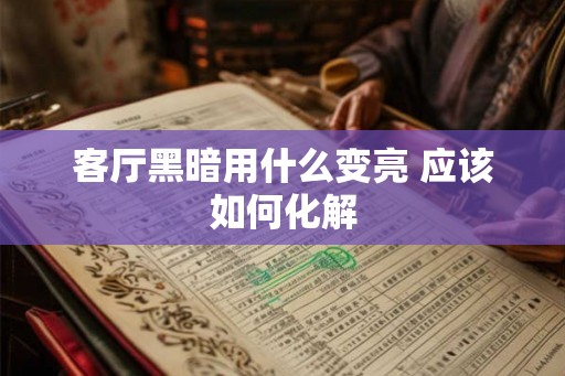 客厅黑暗用什么变亮 应该如何化解