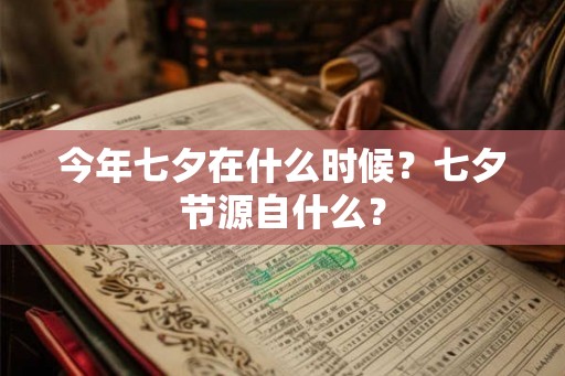 今年七夕在什么时候？七夕节源自什么？
