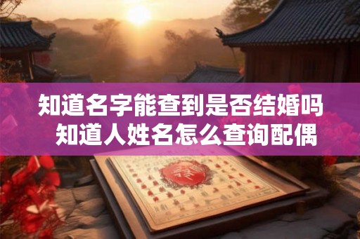知道名字能查到是否结婚吗  知道人姓名怎么查询配偶