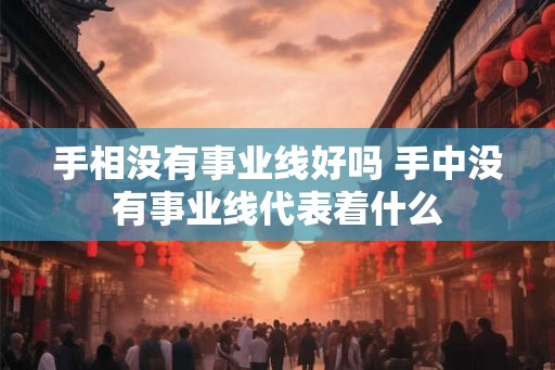 手相没有事业线好吗 手中没有事业线代表着什么