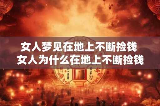 女人梦见在地上不断捡钱 女人为什么在地上不断捡钱 女人梦见在地上不断捡钱 女人为什么在地上不断捡钱