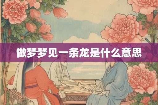 做梦梦见一条龙是什么意思