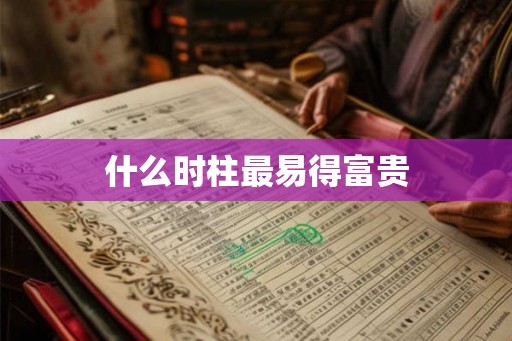 什么时柱最易得富贵