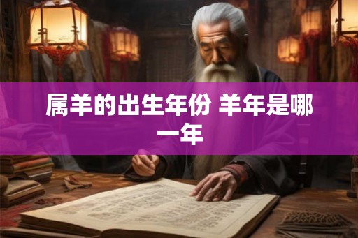 属羊的出生年份 羊年是哪一年