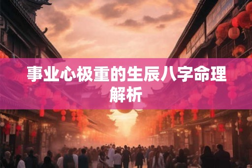 事业心极重的生辰八字命理解析