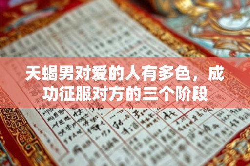 天蝎男对爱的人有多色,成功征服对方的三个阶段 天蝎男对爱的人有多色,成功征服对方的三个阶段