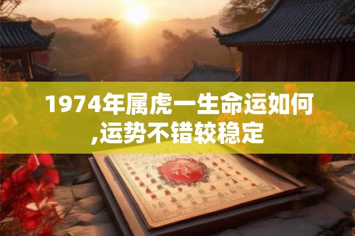 1974年属虎一生命运如何,运势不错较稳定