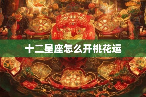 十二星座怎么开桃花运