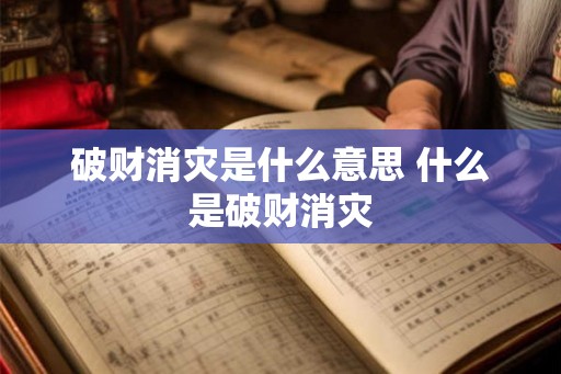 破财消灾是什么意思 什么是破财消灾 破财消灾是什么意思 什么是破财消灾