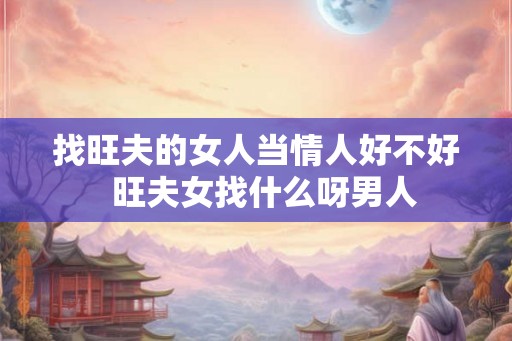 找旺夫的女人当情人好不好  旺夫女找什么呀男人
