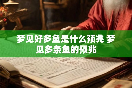 梦见好多鱼是什么预兆 梦见多条鱼的预兆 梦见好多鱼是什么预兆 梦见多条鱼的预兆