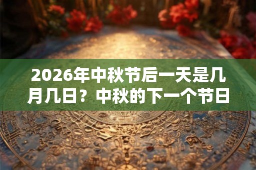 2026年中秋节后一天是几月几日？中秋的下一个节日