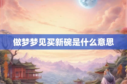 做梦梦见买新碗是什么意思