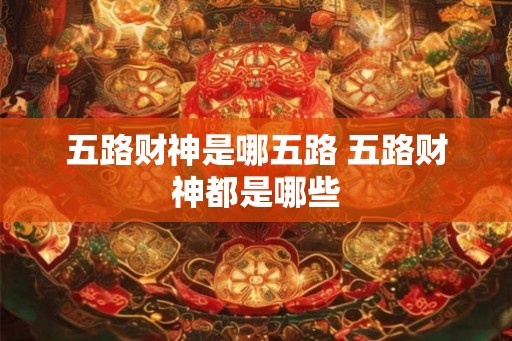 五路财神是哪五路 五路财神都是哪些
