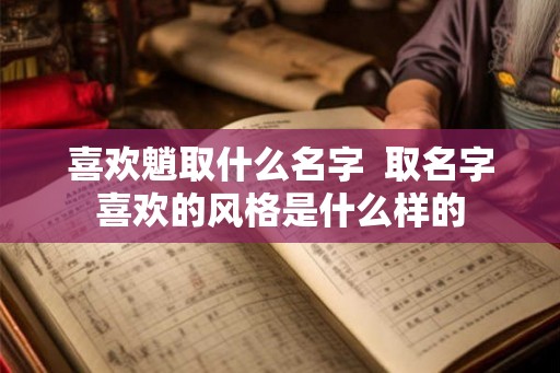 喜欢魈取什么名字  取名字喜欢的风格是什么样的