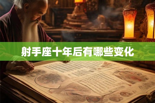 射手座十年后有哪些变化 射手座十年后有哪些变化