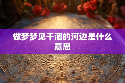 做梦梦见干涸的河边是什么意思