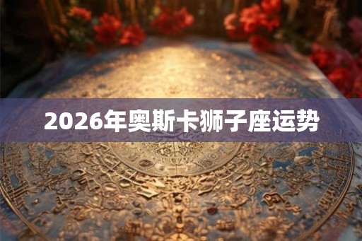 2026年奥斯卡狮子座运势