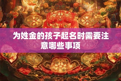 为姓金的孩子起名时需要注意哪些事项