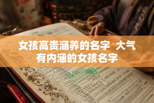 女孩高贵涵养的名字  大气有内涵的女孩名字
