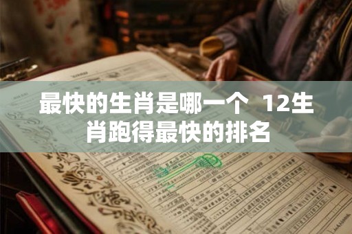 最快的生肖是哪一个  12生肖跑得最快的排名