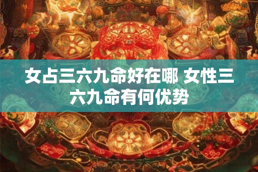 女占三六九命好在哪 女性三六九命有何优势