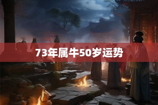 73年属牛50岁运势