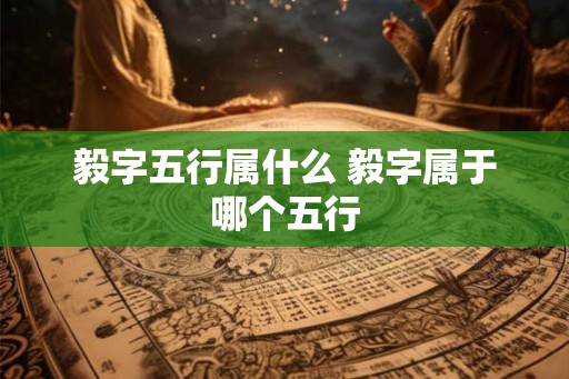 毅字五行属什么 毅字属于哪个五行