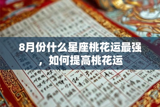 8月份什么星座桃花运最强，如何提高桃花运