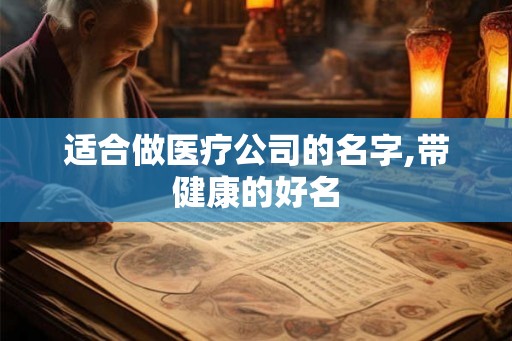 适合做医疗公司的名字,带健康的好名