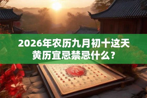 2026年农历九月初十这天黄历宜忌禁忌什么？