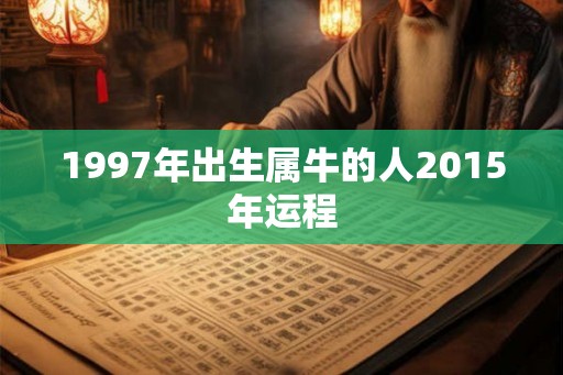 1997年出生属牛的人2015年运程 1997年出生属牛的人2015年运程