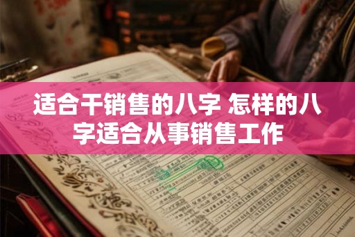 适合干销售的八字 怎样的八字适合从事销售工作