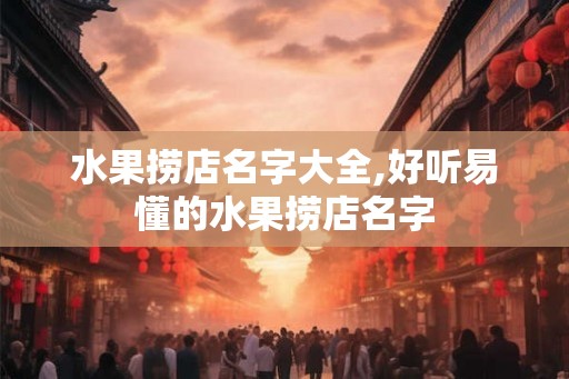 水果捞店名字大全,好听易懂的水果捞店名字