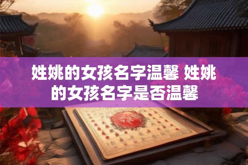 姓姚的女孩名字温馨 姓姚的女孩名字是否温馨