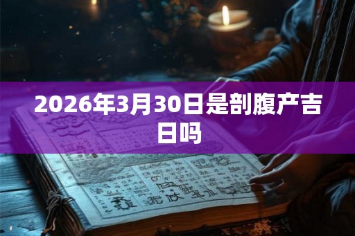 2026年3月30日是剖腹产吉日吗