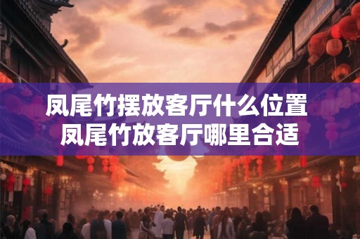 凤尾竹摆放客厅什么位置 凤尾竹放客厅哪里合适