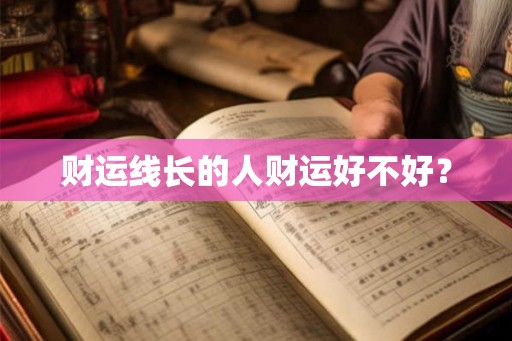 财运线长的人财运好不好? 财运线长的人财运好不好?