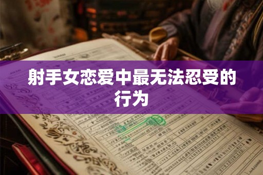 射手女恋爱中最无法忍受的行为 射手女恋爱中最无法忍受的行为