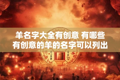 羊名字大全有创意 有哪些有创意的羊的名字可以列出完整的大全