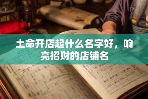 土命开店起什么名字好，响亮招财的店铺名