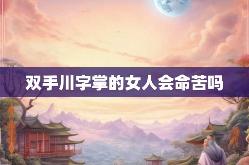 双手川字掌的女人会命苦吗