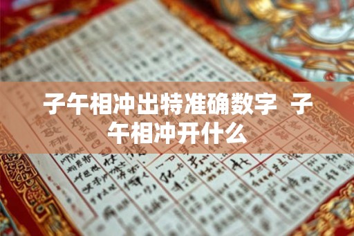 子午相冲出特准确数字 子午相冲开什么 子午相冲出特准确数字 子午相冲开什么