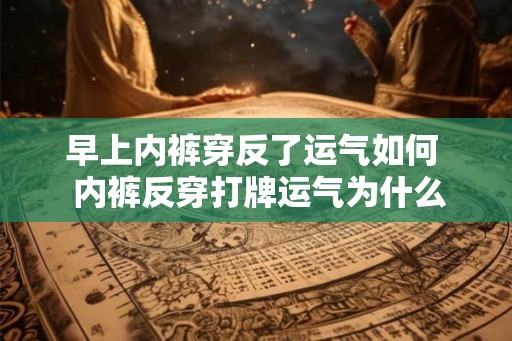 早上内裤穿反了运气如何  内裤反穿打牌运气为什么好
