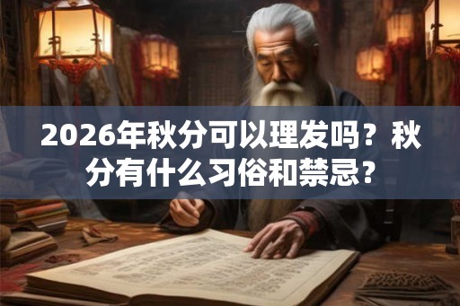 2026年秋分可以理发吗？秋分有什么习俗和禁忌？