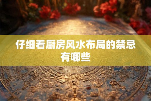 仔细看厨房风水布局的禁忌有哪些