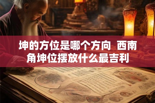 坤的方位是哪个方向  西南角坤位摆放什么最吉利