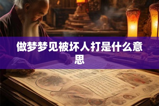 做梦梦见被坏人打是什么意思