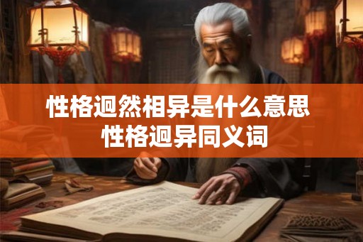 性格迥然相异是什么意思  性格迥异同义词