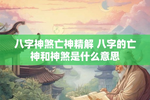 八字神煞亡神精解 八字的亡神和神煞是什么意思